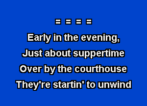 Early in the evening,

Just about suppertime
Over by the courthouse
They're startin' to unwind