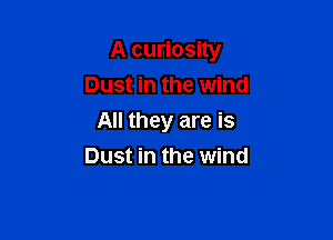 A curiosity

Dust in the wind
All they are is
Dust in the wind