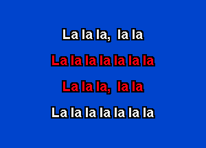 La la la, la la

La la la la la la la

La la la, la la

La la la la la la la