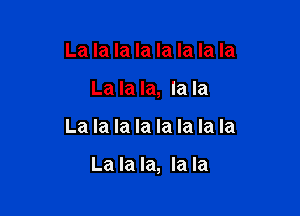 La la la la la la la la
La la la, la la

La la la la la la la la

La la la, la la