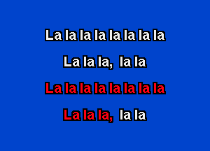 La la la la la la la la
La la la, la la

La la la la la la la la

La la la, la la