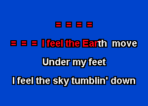 Ifeel the Earth move

Under my feet

lfeel the sky tumblin' down