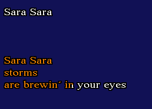 Sara Sara

Sara Sara
storms
are brewin' in your eyes