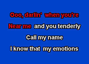 Ooo, darlin' when you're
Near me and you tenderly

Call my name

I know that my emotions