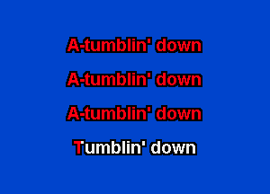 A-tumblin' down

A-tumblin' down

A-tumblin' down

Tumblin' down