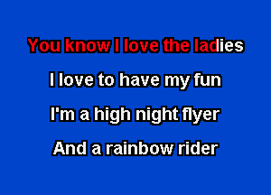 You know I love the ladies

I love to have my fun

I'm a high night nyer

And a rainbow rider
