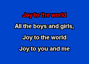 Joy to the world

All the boys and girls,

Joy to the world

Joy to you and me