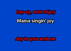 Joy-oy, a lot of joy

Mama singin' joy

Joy to you and me