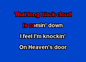 That long black cloud

ls comin' down
I feel I'm knockin'

On Heaven's door