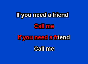 If you need a friend

Call me

If you need a friend

Call me