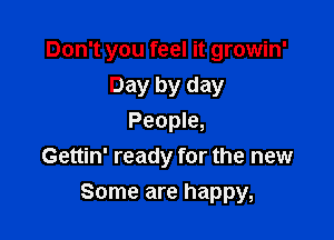 Don't you feel it growin'
Day by day
People,

Gettin' ready for the new

Some are happy,