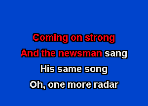 Brand new lead it's
Coming on strong

And the newsman sang

His same song