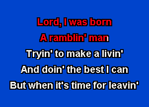 Lord, I was born
A ramblin' man

Tryin' to make a Iivin'
And doin' the best I can
But when it's time for Ieavin'