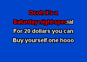 Oooh it's a
Saturday night special
For 20 dollars you can

Buy yourself one hooo