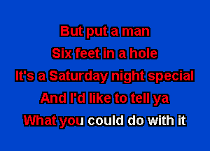 But put a man
Six feet in a hole

It's a Saturday night special
And I'd like to tell ya
What you could do with it