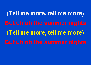 (Tell me more, tell me more)
But uh oh the summer nights
(Tell me more, tell me more)
But uh oh the summer nights