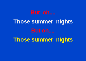 But oh....
Those summer nights

But oh....
Those summer nights