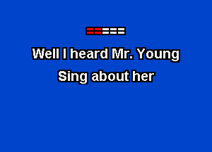 Well I heard Mr. Young

Sing about her
