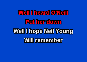 Well I heard O'Neill
Put her down

Well I hope Neil Young
Will remember