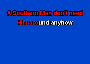 A Southern Man don't need
Him around anyhow