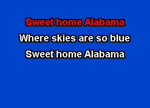 Sweet home Alabama
Where skies are so blue

Sweet home Alabama