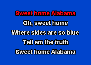 Sweet home Alabama
Oh, sweet home

Where skies are so blue
Tell em the truth
Sweet home Alabama