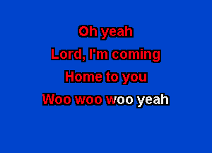 Oh yeah
Lord, I'm coming
Home to you

Woo woo woo yeah