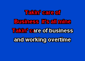 Takin' care of
Business it's all mine

Takin' care of business
and working overtime