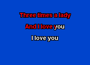 Three times a lady

And I love you

I love you