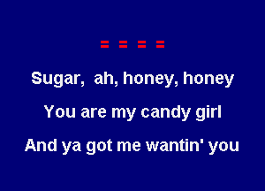 Sugar, ah, honey, honey

You are my candy girl

And ya got me wantin' you