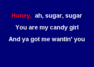 Honey, ah, sugar, sugar

You are my candy girl

And ya got me wantin' you
