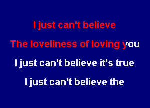 ljust can't believe

The loveliness of loving you

ljust can't believe it's true

ljust can't believe the