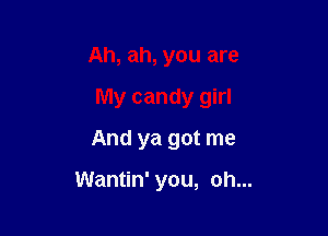 Ah, ah, you are

My candy girl

And ya got me

Wantin' you, oh...