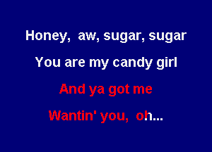 Honey, aw, sugar, sugar

You are my candy girl

And ya got me

Wantin' you, oh...