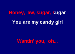 Honey, aw, sugar, sugar

You are my candy girl

Wantin' you, oh...