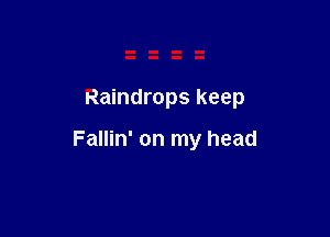 Raindrops keep

Fallin' on my head