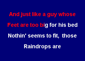 And just like a guy whose
Feet are too big for his bed

Nothin' seems to fit, those

Raindrops are