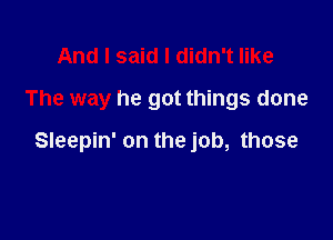 And I said I didn't like
The way he got things done

Sleepin' on the job, those