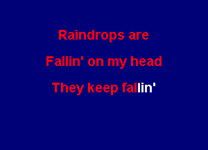 Raindrops are

Fallin' on my head

They keep fallin'