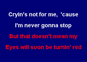 Cryin's not for me, 'cause
I'm never gonna stop
But that doesn't mean my

Eyes will soon be turnin' red