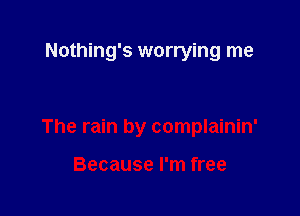 Nothing's worrying me

The rain by complainin'

Because I'm free