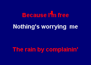 Because an free

Nothing's worrying me

The rain by complainin'