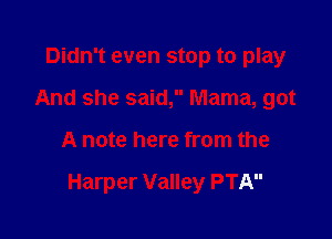 Didn't even stop to play
And she said, Mama, got

A note here from the

Harper Valley PTA