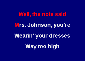 Well, the note said

Mrs. Johnson, you're

Wearin' your dresses

Way too high