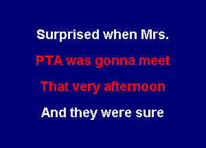Surprised when Mrs.

PTA was gonna meet

That very afternoon

And they were sure