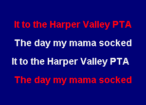 It to the Harper Valley PTA

The day my mama socked

It to the Harper Valley PTA

The day my mama socked