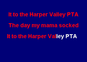 It to the Harper Valley PTA

The day my mama socked

It to the Harper Valley PTA