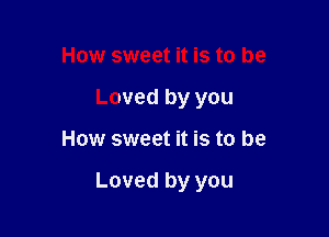 How sweet it is to be
Loved by you

How sweet it is to be

Loved by you