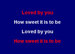 Loved by you

How sweet it is to be

Loved by you

How sweet it is to be