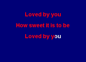 Loved by you

How sweet it is to be

Loved by you